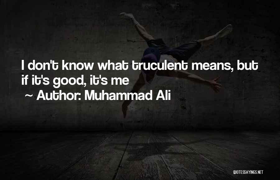 Muhammad Ali Quotes: I Don't Know What Truculent Means, But If It's Good, It's Me