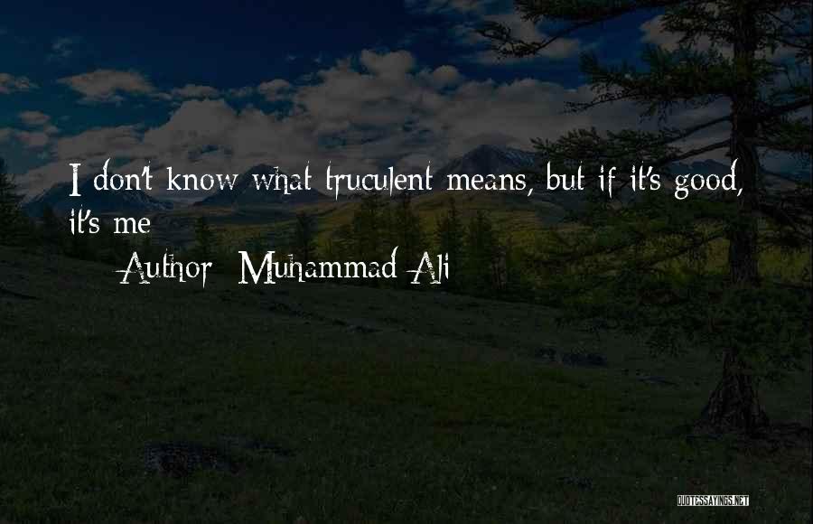 Muhammad Ali Quotes: I Don't Know What Truculent Means, But If It's Good, It's Me