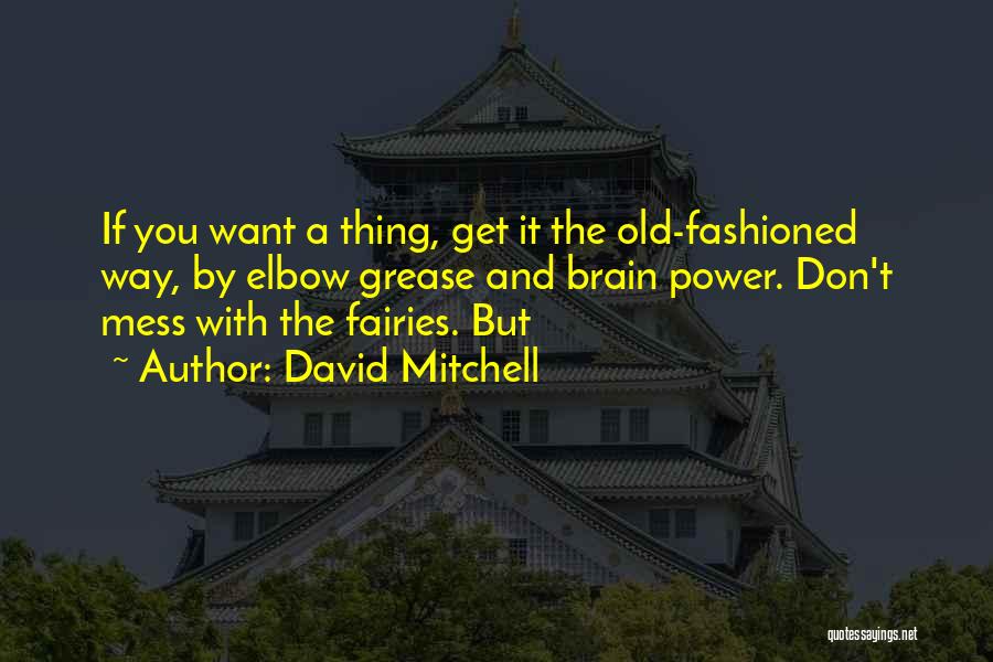 David Mitchell Quotes: If You Want A Thing, Get It The Old-fashioned Way, By Elbow Grease And Brain Power. Don't Mess With The