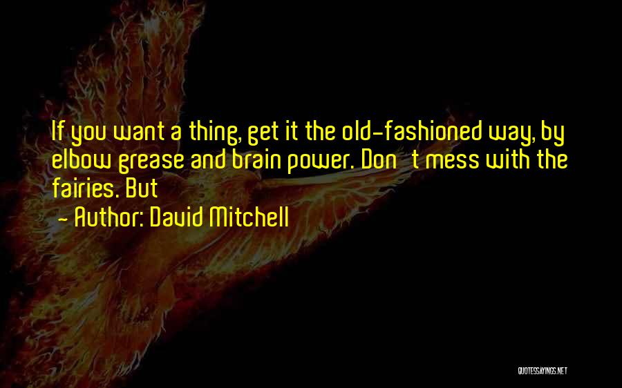 David Mitchell Quotes: If You Want A Thing, Get It The Old-fashioned Way, By Elbow Grease And Brain Power. Don't Mess With The