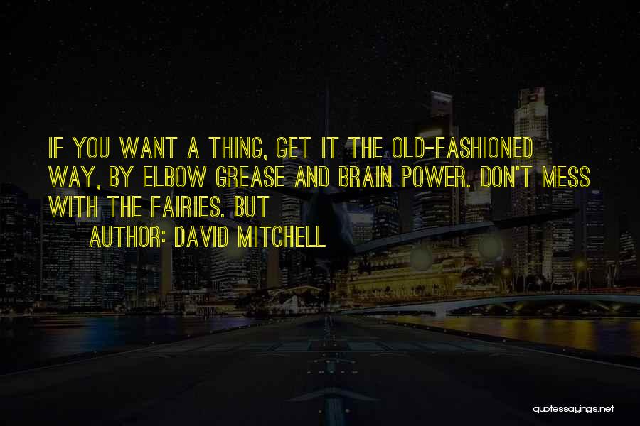 David Mitchell Quotes: If You Want A Thing, Get It The Old-fashioned Way, By Elbow Grease And Brain Power. Don't Mess With The