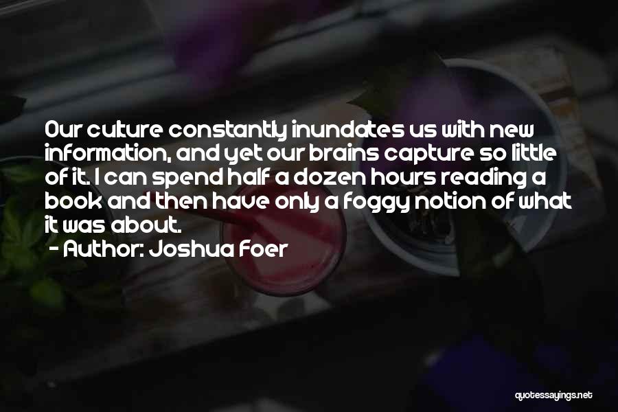 Joshua Foer Quotes: Our Culture Constantly Inundates Us With New Information, And Yet Our Brains Capture So Little Of It. I Can Spend