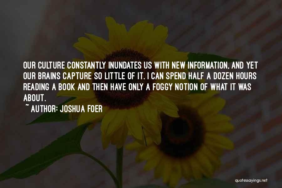 Joshua Foer Quotes: Our Culture Constantly Inundates Us With New Information, And Yet Our Brains Capture So Little Of It. I Can Spend