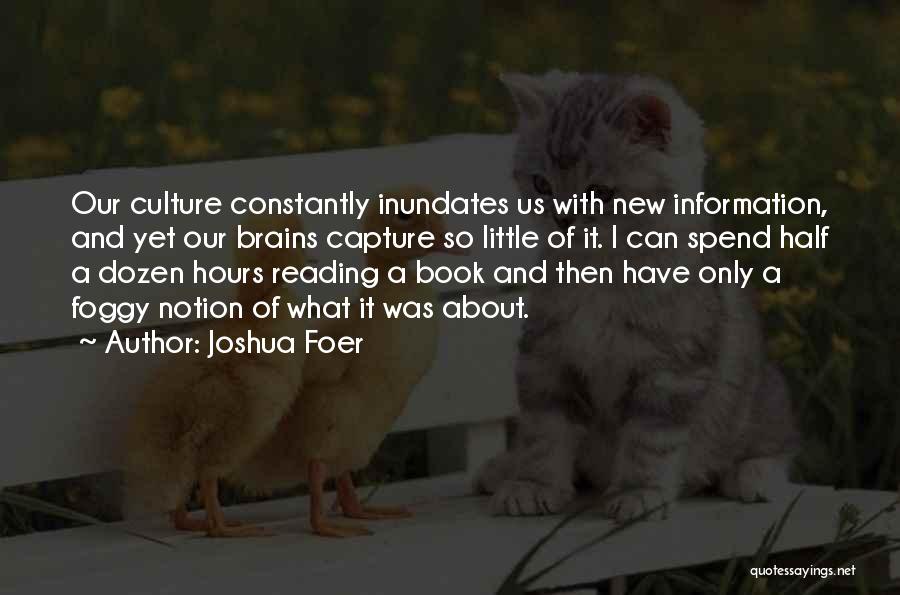 Joshua Foer Quotes: Our Culture Constantly Inundates Us With New Information, And Yet Our Brains Capture So Little Of It. I Can Spend