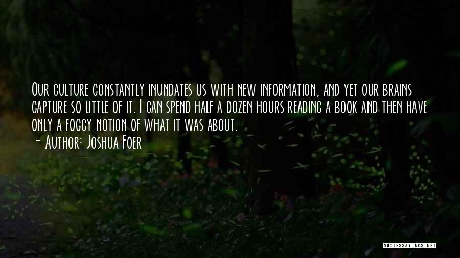 Joshua Foer Quotes: Our Culture Constantly Inundates Us With New Information, And Yet Our Brains Capture So Little Of It. I Can Spend