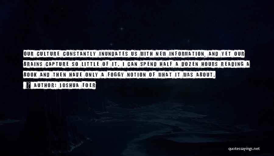 Joshua Foer Quotes: Our Culture Constantly Inundates Us With New Information, And Yet Our Brains Capture So Little Of It. I Can Spend