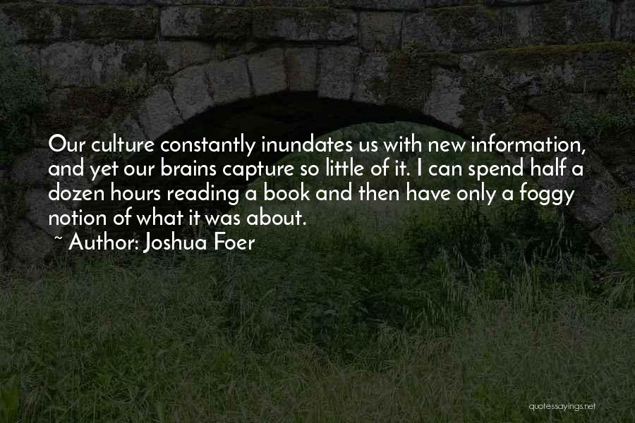 Joshua Foer Quotes: Our Culture Constantly Inundates Us With New Information, And Yet Our Brains Capture So Little Of It. I Can Spend