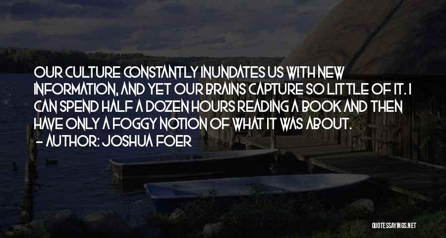 Joshua Foer Quotes: Our Culture Constantly Inundates Us With New Information, And Yet Our Brains Capture So Little Of It. I Can Spend