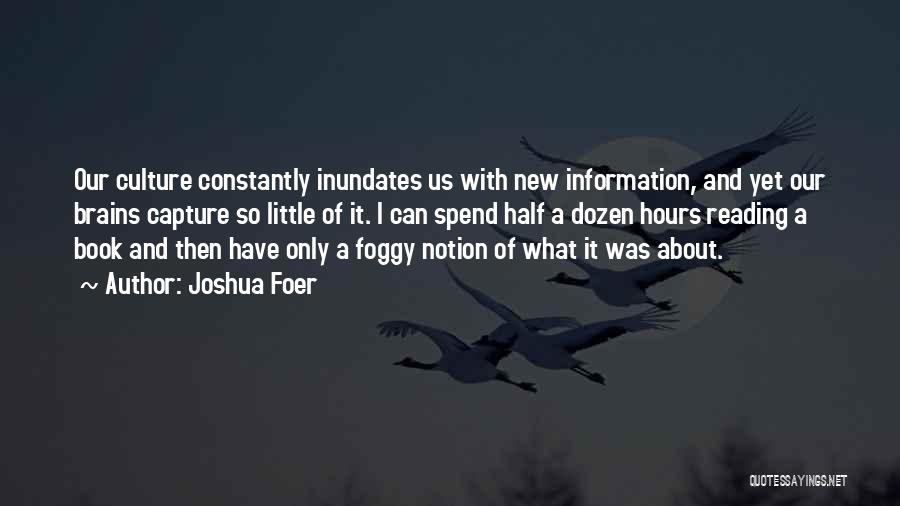 Joshua Foer Quotes: Our Culture Constantly Inundates Us With New Information, And Yet Our Brains Capture So Little Of It. I Can Spend