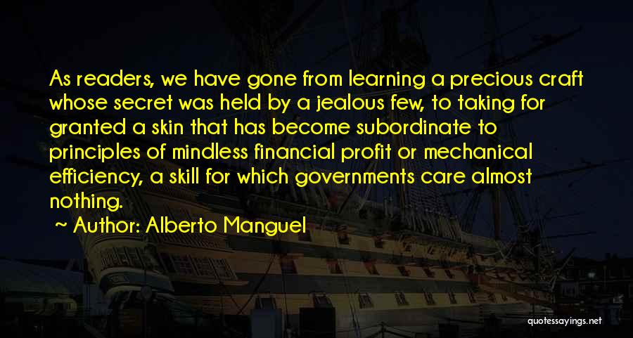 Alberto Manguel Quotes: As Readers, We Have Gone From Learning A Precious Craft Whose Secret Was Held By A Jealous Few, To Taking