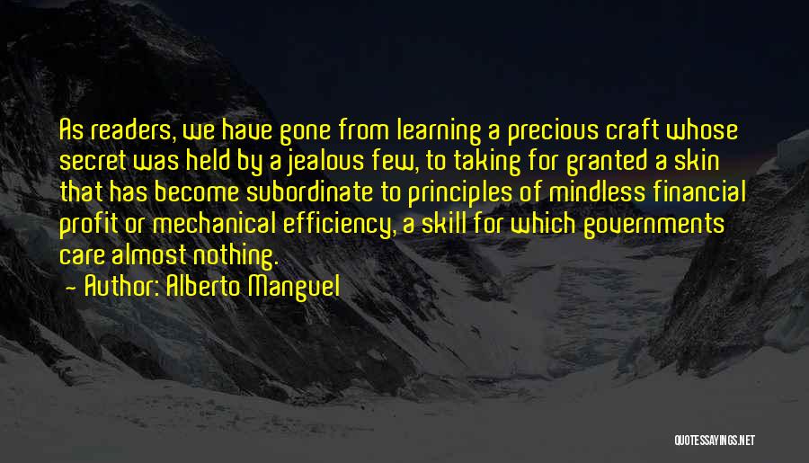 Alberto Manguel Quotes: As Readers, We Have Gone From Learning A Precious Craft Whose Secret Was Held By A Jealous Few, To Taking