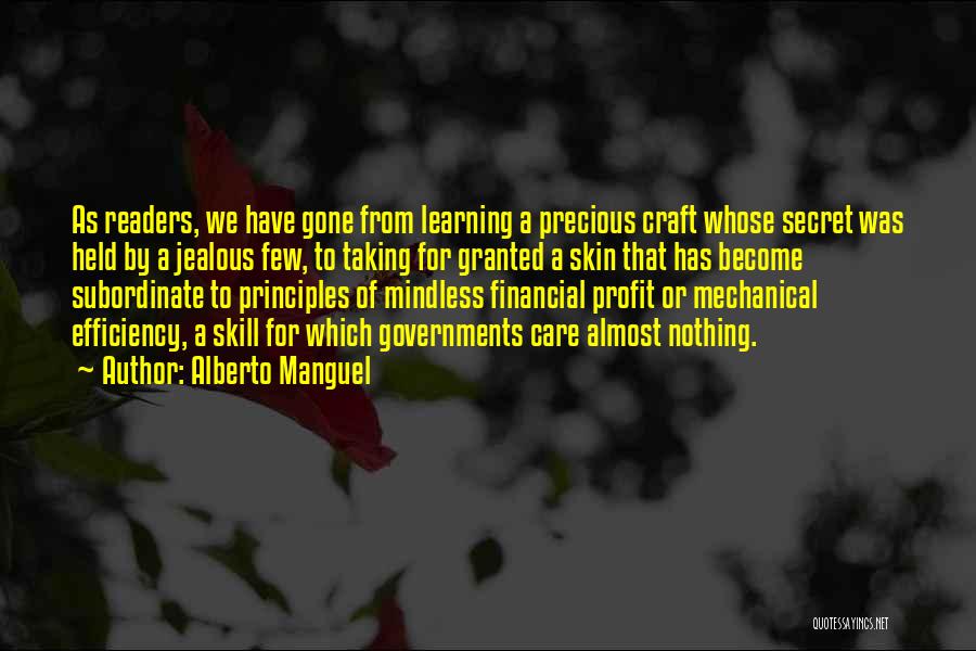 Alberto Manguel Quotes: As Readers, We Have Gone From Learning A Precious Craft Whose Secret Was Held By A Jealous Few, To Taking