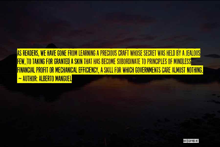 Alberto Manguel Quotes: As Readers, We Have Gone From Learning A Precious Craft Whose Secret Was Held By A Jealous Few, To Taking