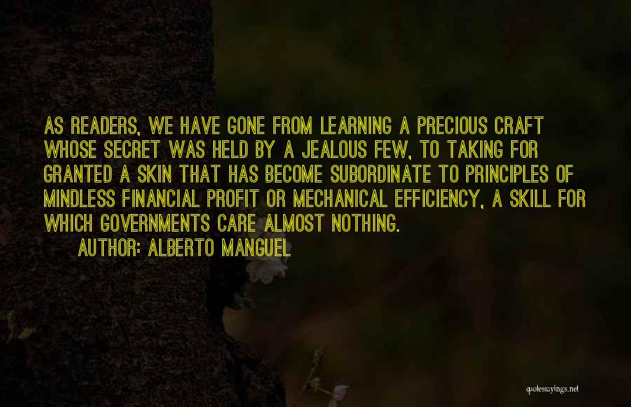 Alberto Manguel Quotes: As Readers, We Have Gone From Learning A Precious Craft Whose Secret Was Held By A Jealous Few, To Taking