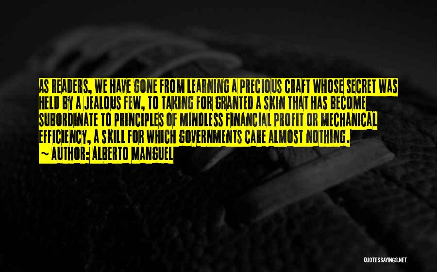 Alberto Manguel Quotes: As Readers, We Have Gone From Learning A Precious Craft Whose Secret Was Held By A Jealous Few, To Taking