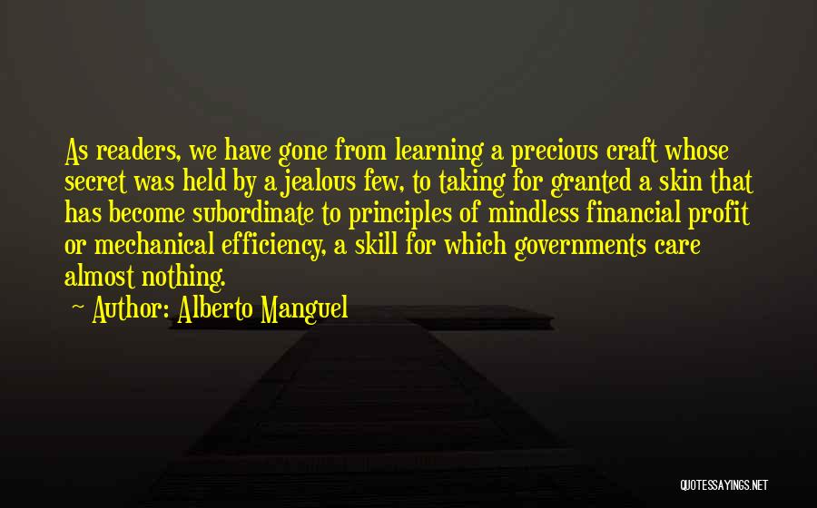 Alberto Manguel Quotes: As Readers, We Have Gone From Learning A Precious Craft Whose Secret Was Held By A Jealous Few, To Taking