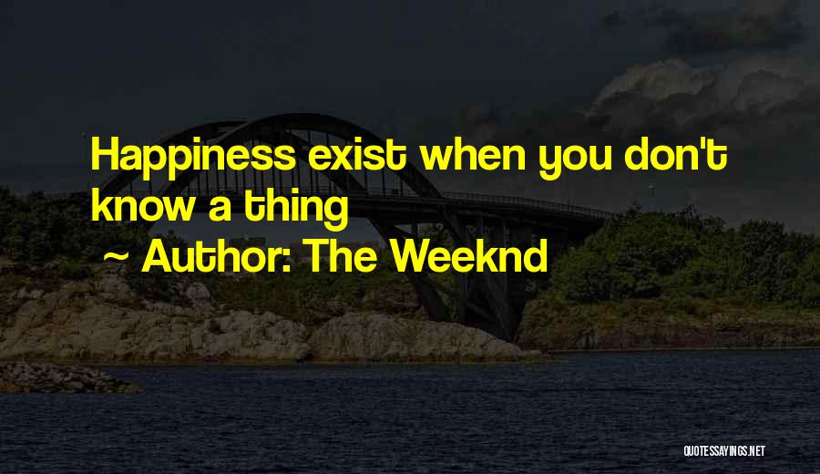 The Weeknd Quotes: Happiness Exist When You Don't Know A Thing