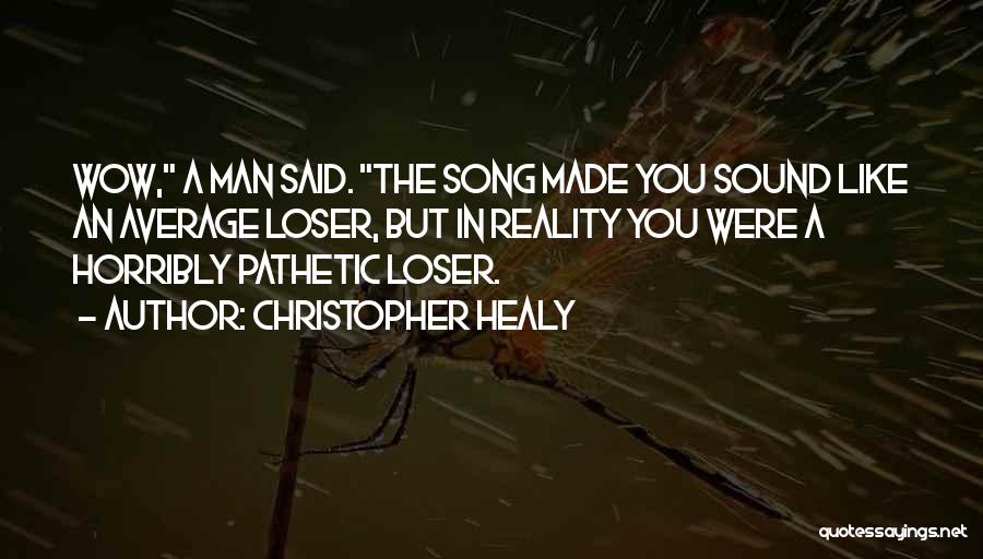 Christopher Healy Quotes: Wow, A Man Said. The Song Made You Sound Like An Average Loser, But In Reality You Were A Horribly