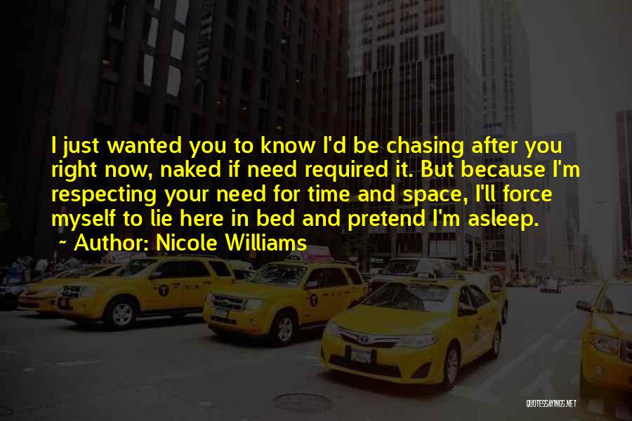 Nicole Williams Quotes: I Just Wanted You To Know I'd Be Chasing After You Right Now, Naked If Need Required It. But Because