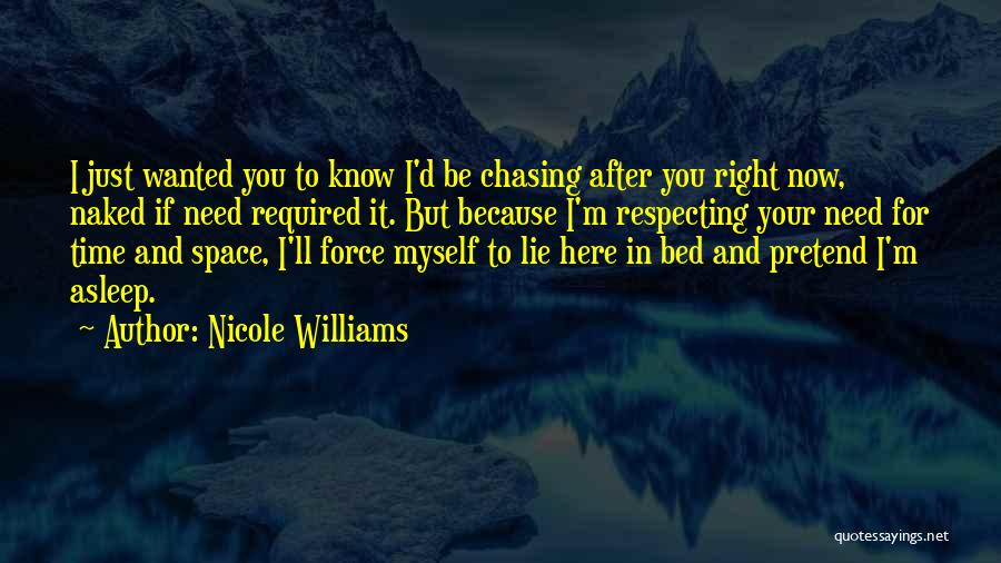 Nicole Williams Quotes: I Just Wanted You To Know I'd Be Chasing After You Right Now, Naked If Need Required It. But Because