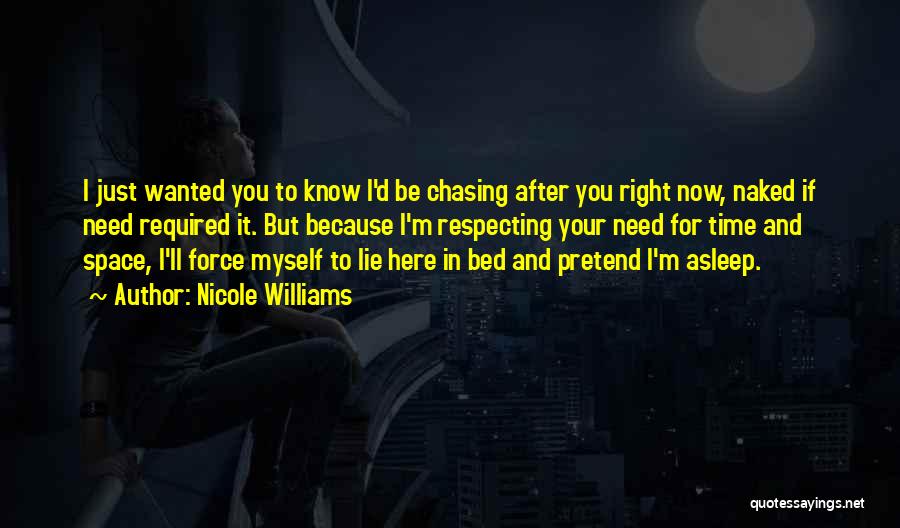 Nicole Williams Quotes: I Just Wanted You To Know I'd Be Chasing After You Right Now, Naked If Need Required It. But Because