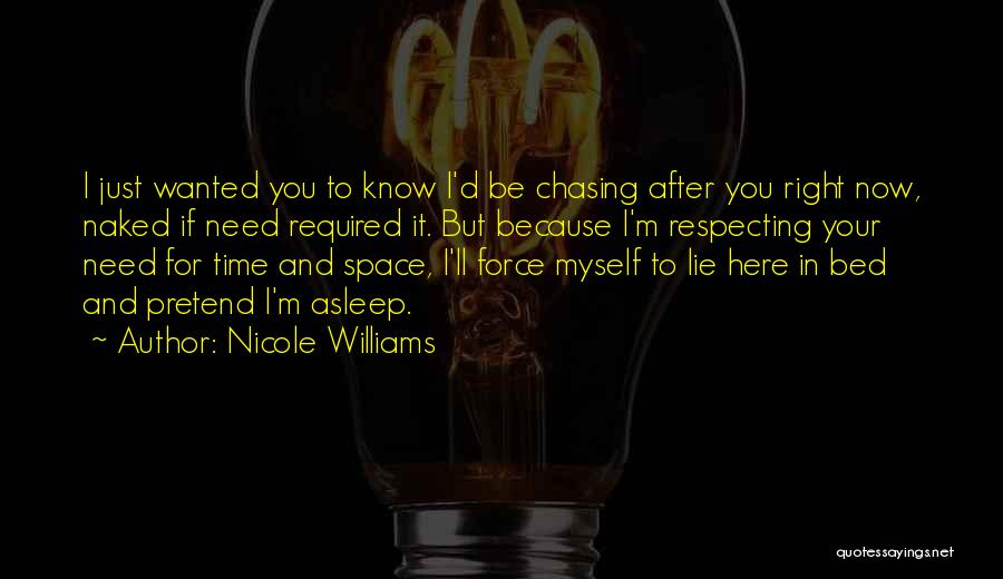 Nicole Williams Quotes: I Just Wanted You To Know I'd Be Chasing After You Right Now, Naked If Need Required It. But Because