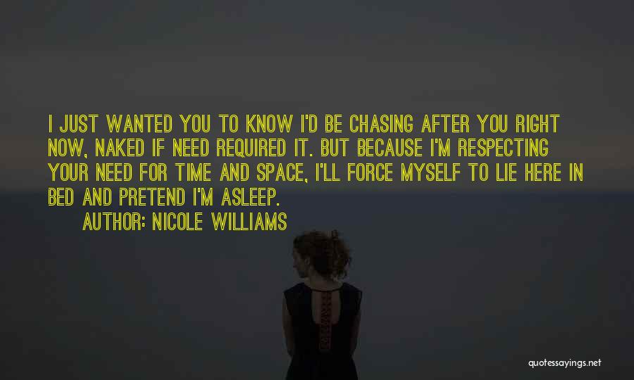 Nicole Williams Quotes: I Just Wanted You To Know I'd Be Chasing After You Right Now, Naked If Need Required It. But Because