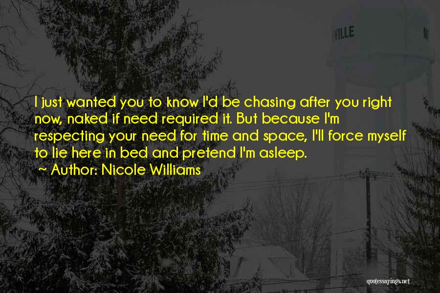 Nicole Williams Quotes: I Just Wanted You To Know I'd Be Chasing After You Right Now, Naked If Need Required It. But Because