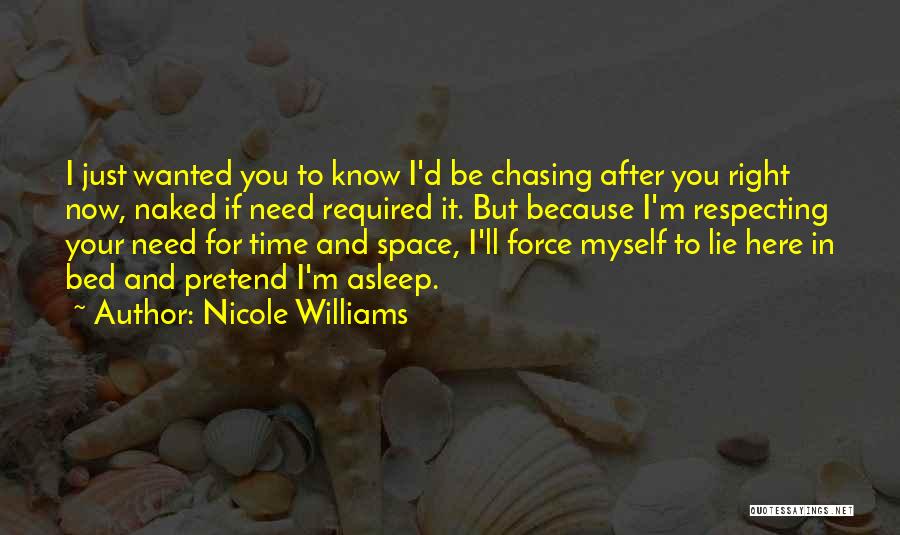 Nicole Williams Quotes: I Just Wanted You To Know I'd Be Chasing After You Right Now, Naked If Need Required It. But Because