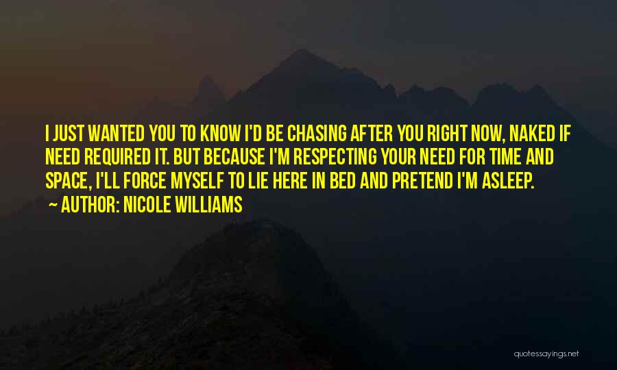 Nicole Williams Quotes: I Just Wanted You To Know I'd Be Chasing After You Right Now, Naked If Need Required It. But Because