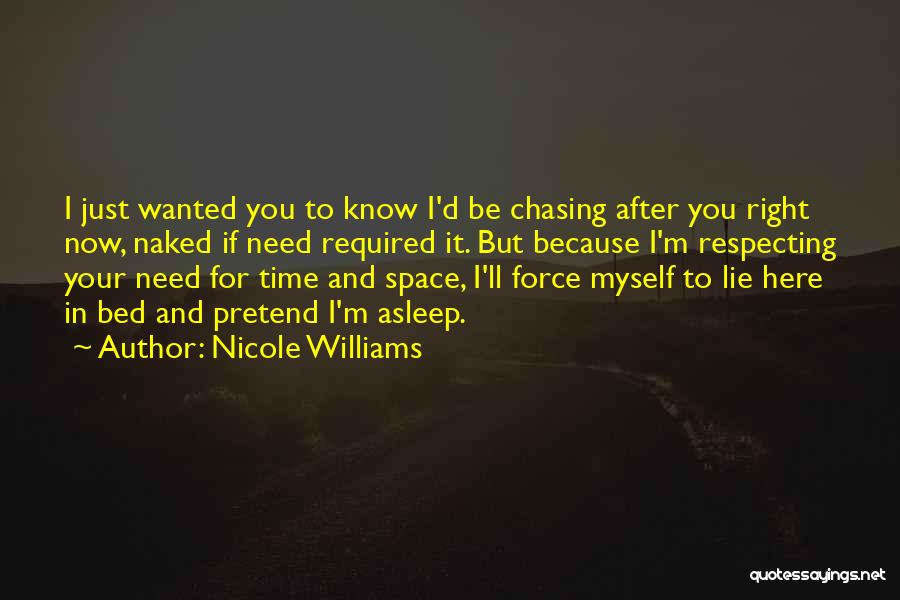 Nicole Williams Quotes: I Just Wanted You To Know I'd Be Chasing After You Right Now, Naked If Need Required It. But Because