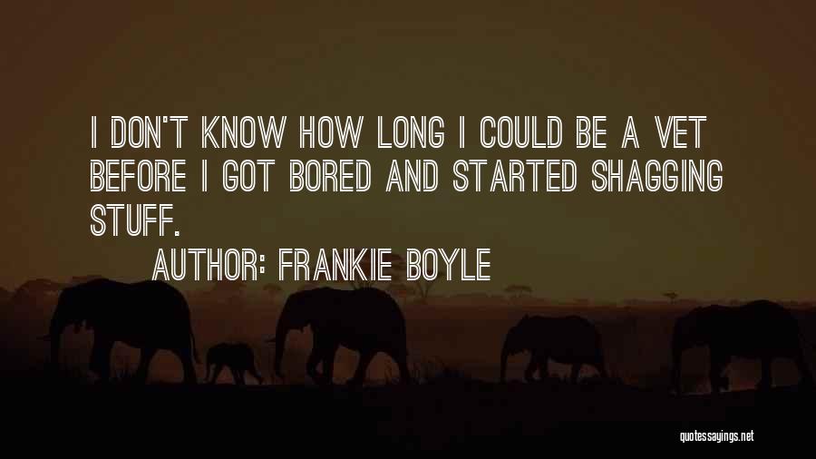 Frankie Boyle Quotes: I Don't Know How Long I Could Be A Vet Before I Got Bored And Started Shagging Stuff.