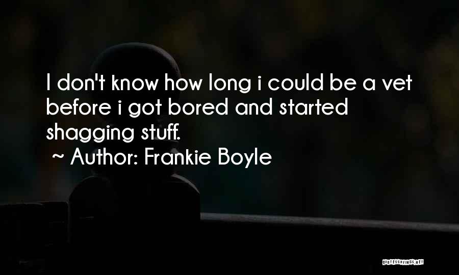 Frankie Boyle Quotes: I Don't Know How Long I Could Be A Vet Before I Got Bored And Started Shagging Stuff.