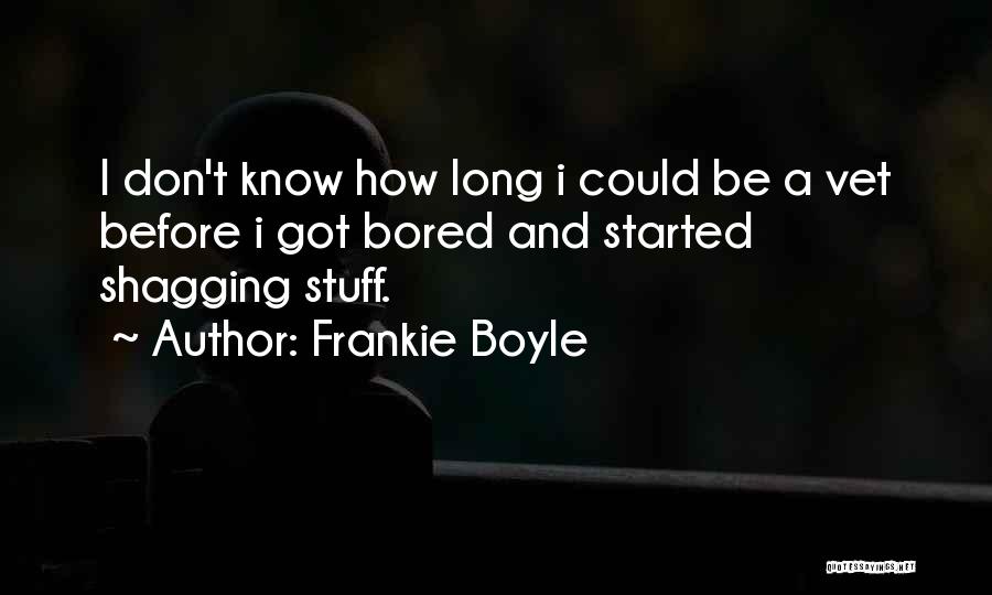 Frankie Boyle Quotes: I Don't Know How Long I Could Be A Vet Before I Got Bored And Started Shagging Stuff.
