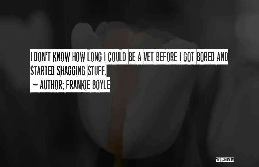 Frankie Boyle Quotes: I Don't Know How Long I Could Be A Vet Before I Got Bored And Started Shagging Stuff.