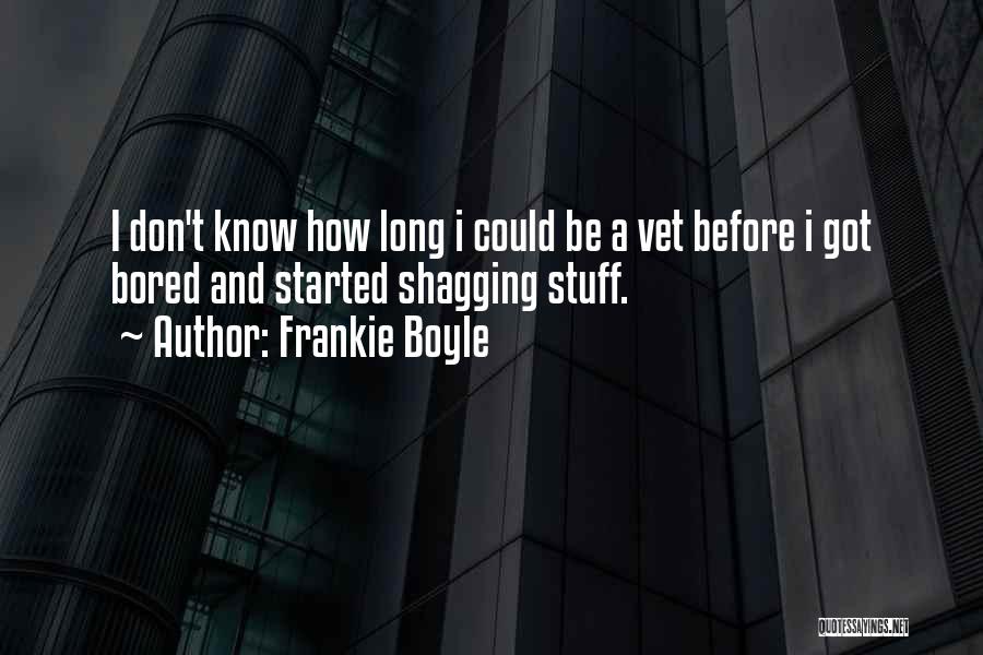 Frankie Boyle Quotes: I Don't Know How Long I Could Be A Vet Before I Got Bored And Started Shagging Stuff.