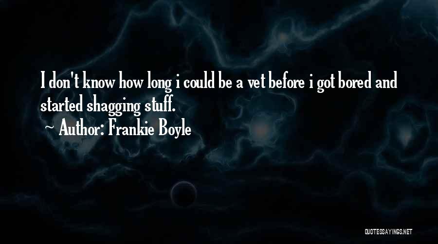 Frankie Boyle Quotes: I Don't Know How Long I Could Be A Vet Before I Got Bored And Started Shagging Stuff.