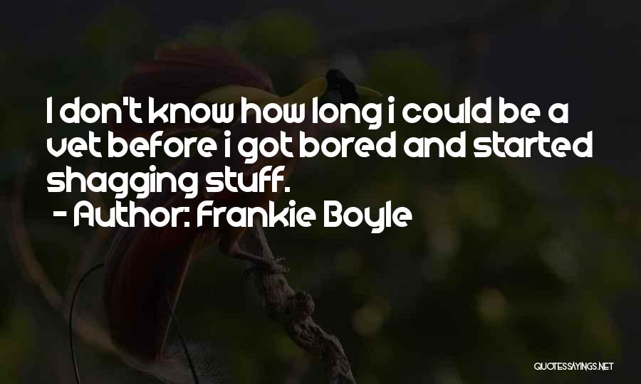 Frankie Boyle Quotes: I Don't Know How Long I Could Be A Vet Before I Got Bored And Started Shagging Stuff.