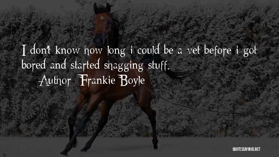 Frankie Boyle Quotes: I Don't Know How Long I Could Be A Vet Before I Got Bored And Started Shagging Stuff.