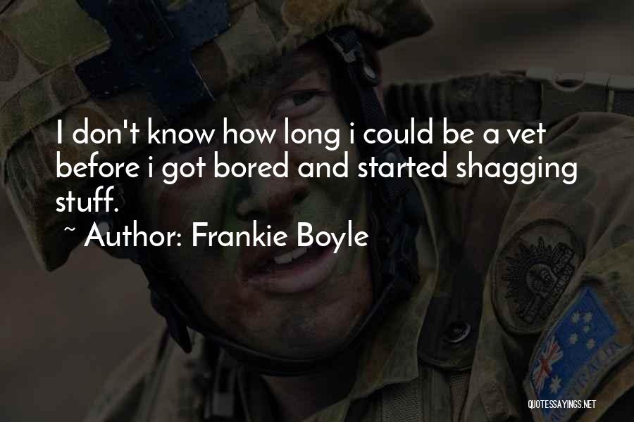 Frankie Boyle Quotes: I Don't Know How Long I Could Be A Vet Before I Got Bored And Started Shagging Stuff.