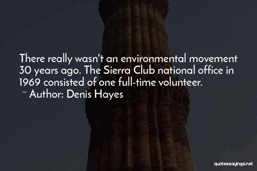 Denis Hayes Quotes: There Really Wasn't An Environmental Movement 30 Years Ago. The Sierra Club National Office In 1969 Consisted Of One Full-time