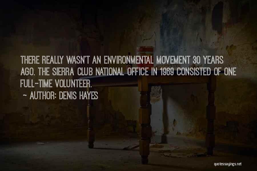 Denis Hayes Quotes: There Really Wasn't An Environmental Movement 30 Years Ago. The Sierra Club National Office In 1969 Consisted Of One Full-time