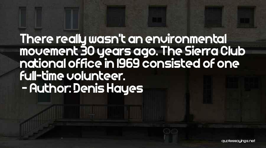 Denis Hayes Quotes: There Really Wasn't An Environmental Movement 30 Years Ago. The Sierra Club National Office In 1969 Consisted Of One Full-time