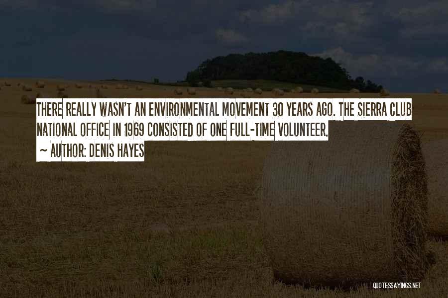 Denis Hayes Quotes: There Really Wasn't An Environmental Movement 30 Years Ago. The Sierra Club National Office In 1969 Consisted Of One Full-time