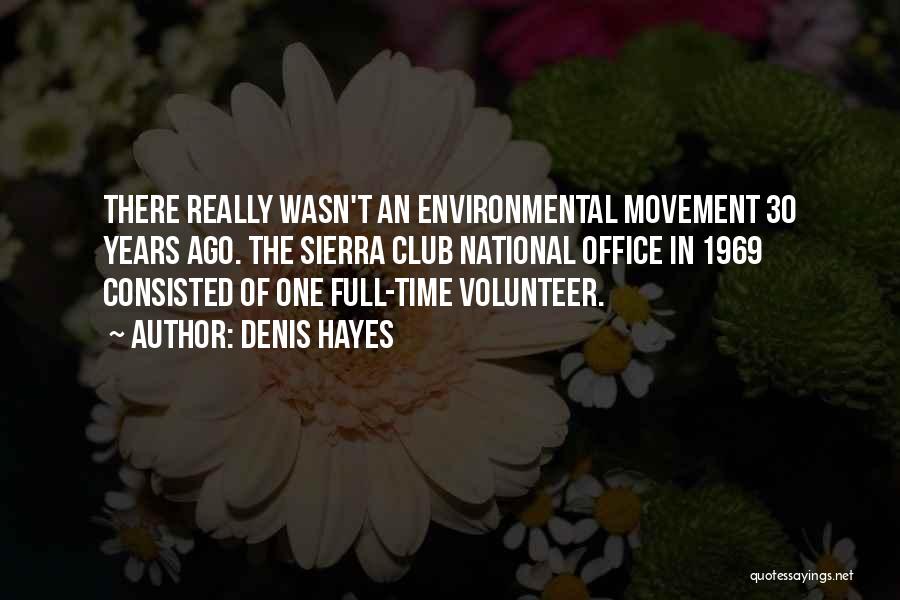 Denis Hayes Quotes: There Really Wasn't An Environmental Movement 30 Years Ago. The Sierra Club National Office In 1969 Consisted Of One Full-time