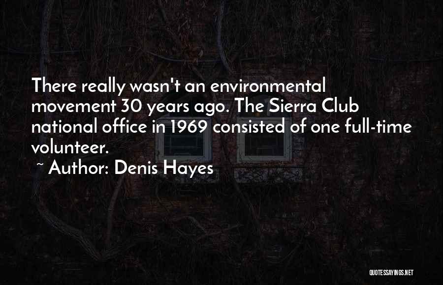 Denis Hayes Quotes: There Really Wasn't An Environmental Movement 30 Years Ago. The Sierra Club National Office In 1969 Consisted Of One Full-time
