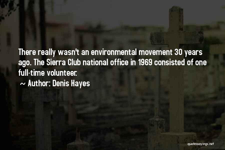 Denis Hayes Quotes: There Really Wasn't An Environmental Movement 30 Years Ago. The Sierra Club National Office In 1969 Consisted Of One Full-time