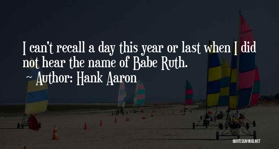 Hank Aaron Quotes: I Can't Recall A Day This Year Or Last When I Did Not Hear The Name Of Babe Ruth.
