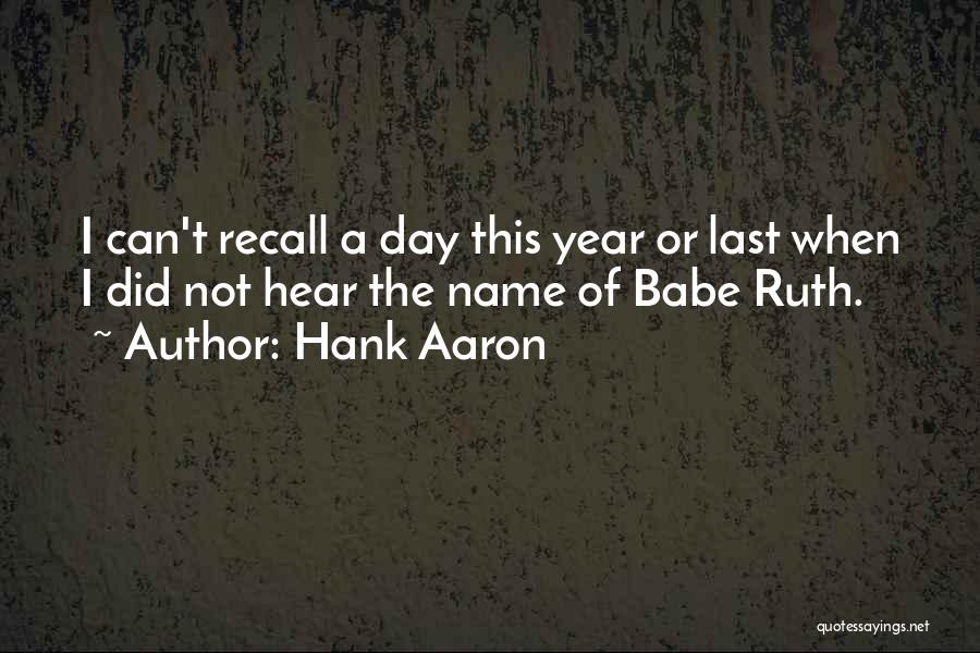 Hank Aaron Quotes: I Can't Recall A Day This Year Or Last When I Did Not Hear The Name Of Babe Ruth.