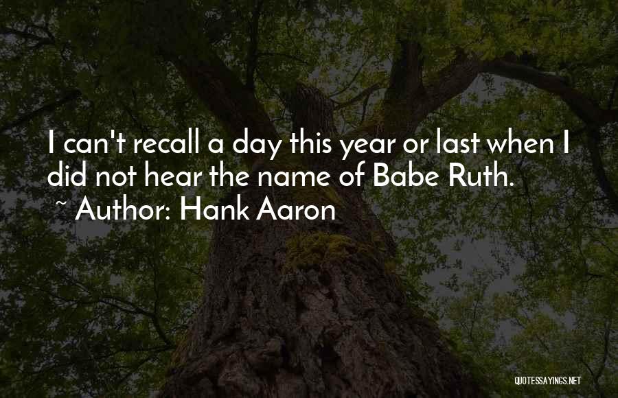 Hank Aaron Quotes: I Can't Recall A Day This Year Or Last When I Did Not Hear The Name Of Babe Ruth.